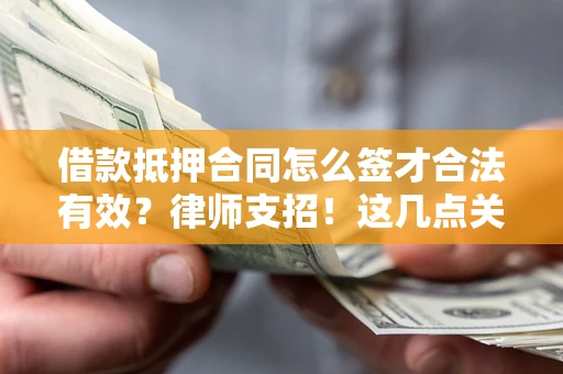 武汉借款抵押合同怎么签才合法有效?律师支招!这几点关键别漏了 武汉借款抵押合同怎么签才合法有效?律师支招!这几点关键别漏了